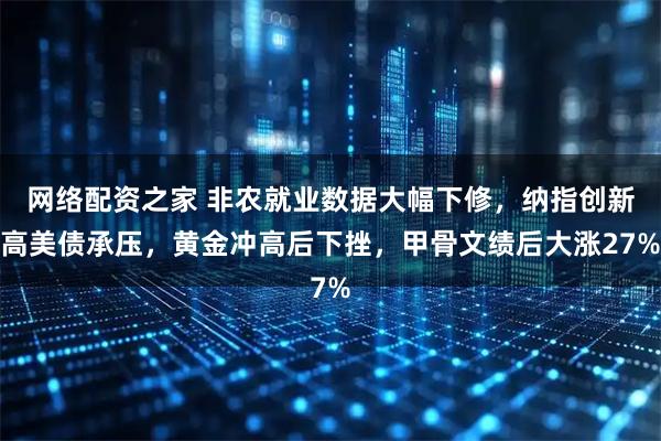 网络配资之家 非农就业数据大幅下修，纳指创新高美债承压，黄金冲高后下挫，甲骨文绩后大涨27%