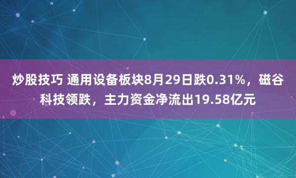 炒股技巧 通用设备板块8月29日跌0.31%，磁谷科技领跌，主力资金净流出19.58亿元