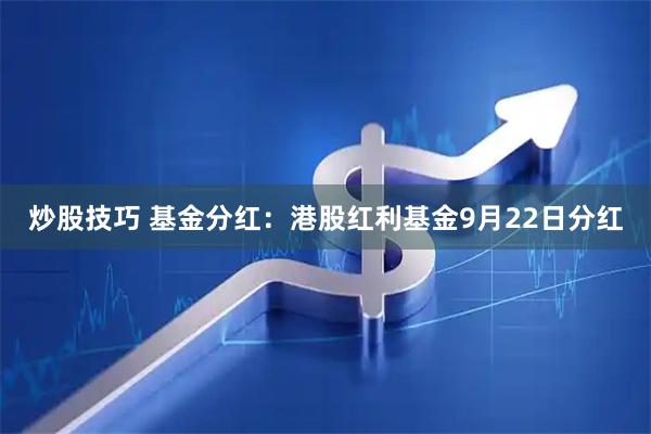 炒股技巧 基金分红：港股红利基金9月22日分红