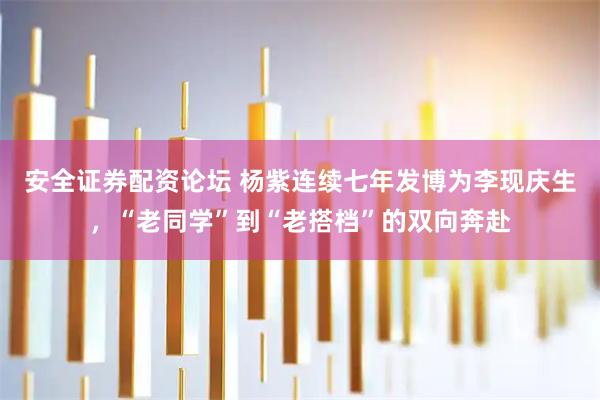 安全证券配资论坛 杨紫连续七年发博为李现庆生，“老同学”到“老搭档”的双向奔赴