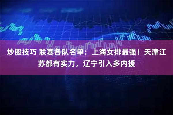 炒股技巧 联赛各队名单：上海女排最强！天津江苏都有实力，辽宁引入多内援