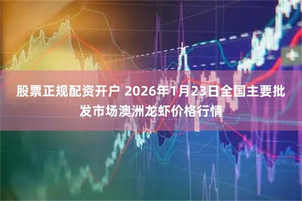 股票正规配资开户 2026年1月23日全国主要批发市场澳洲龙虾价格行情