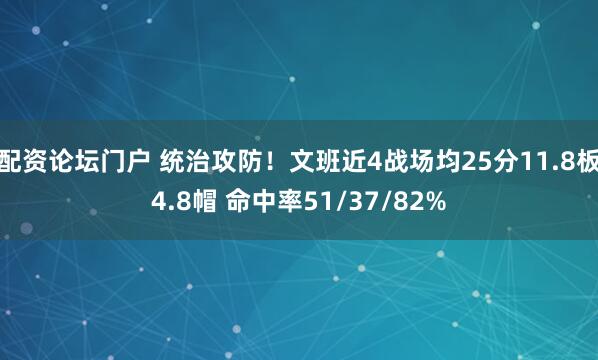 配资论坛门户 统治攻防！文班近4战场均25分11.8板4.8帽 命中率51/37/82%